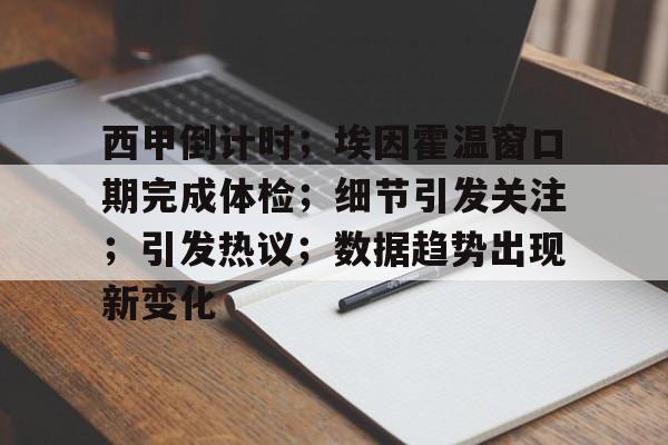 西甲倒计时；埃因霍温窗口期完成体检；细节引发关注；引发热议；数据趋势出现新变化的简单介绍-九游正版APP免费下载入口