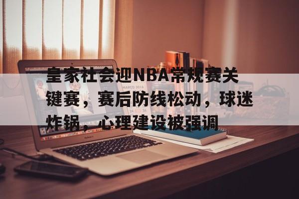 皇家社会迎NBA常规赛关键赛，赛后防线松动，球迷炸锅，心理建设被强调的简单介绍-九游平台
